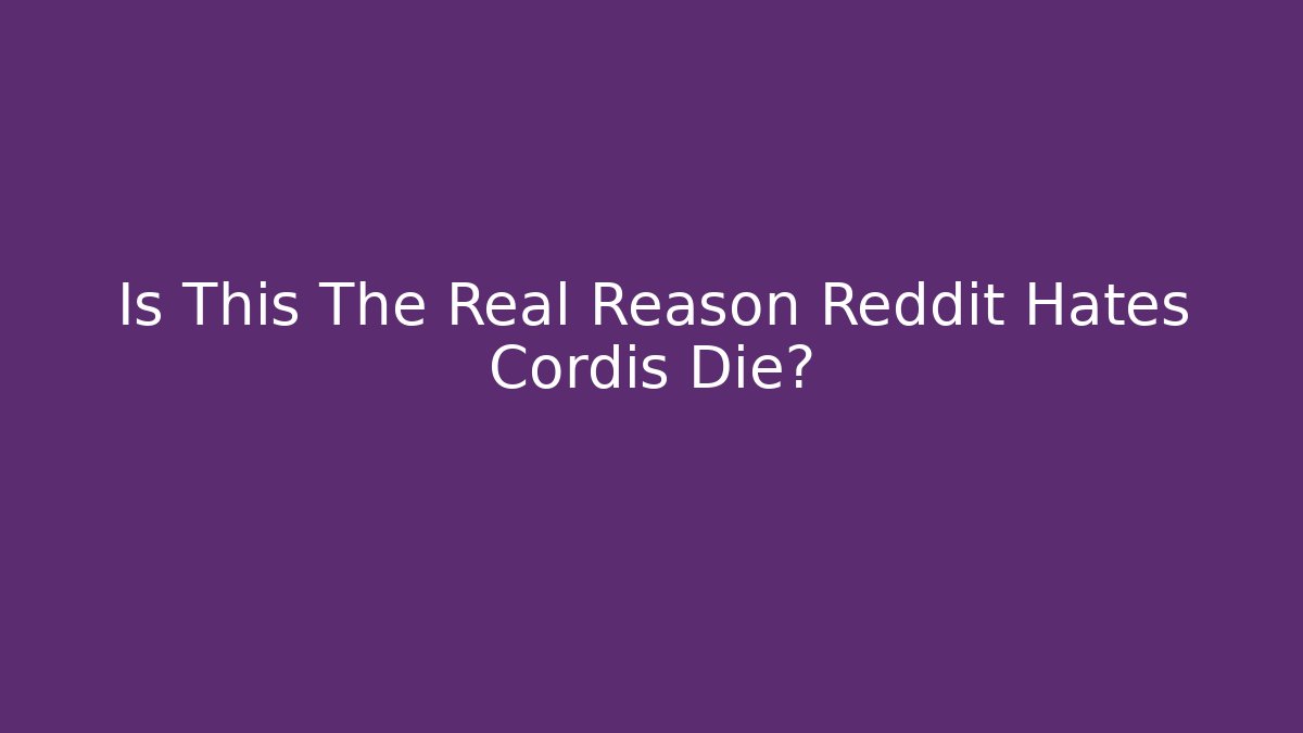 Is This The Real Reason Reddit Hates Cordis Die?