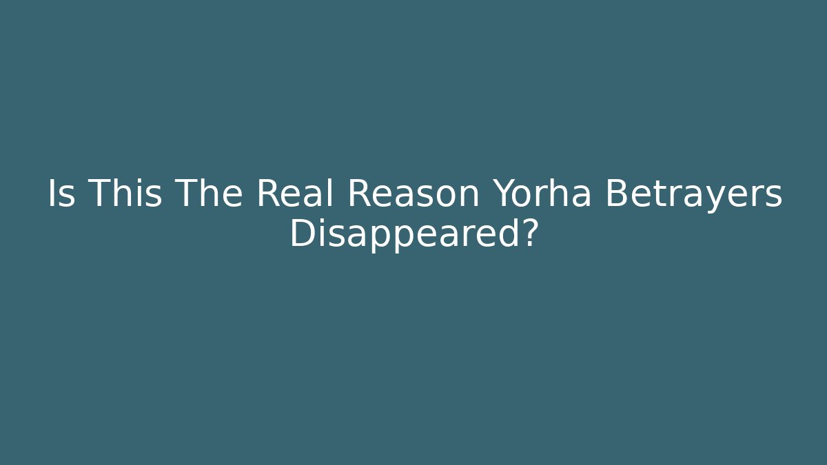 Is This The Real Reason Yorha Betrayers Disappeared?