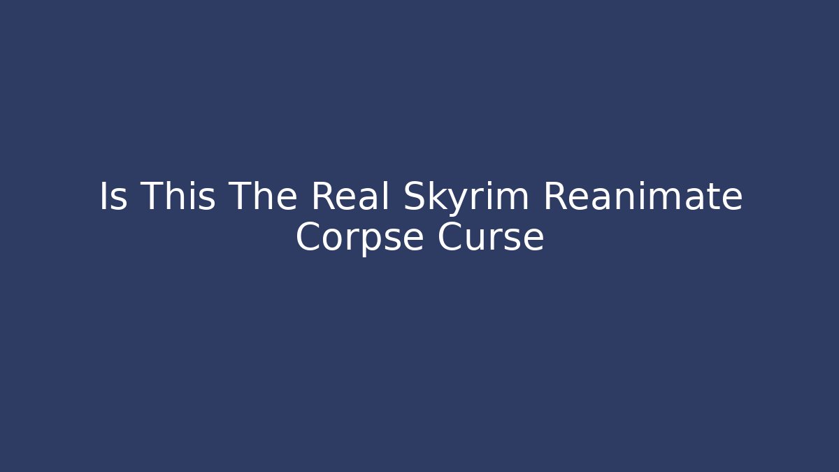 Is This The Real Skyrim Reanimate Corpse Curse