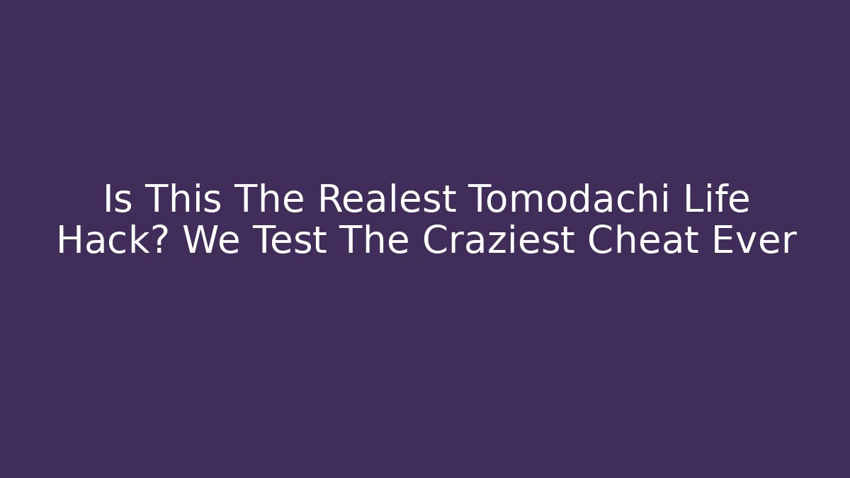 Is This The Realest Tomodachi Life Hack? We Test The Craziest Cheat Ever
