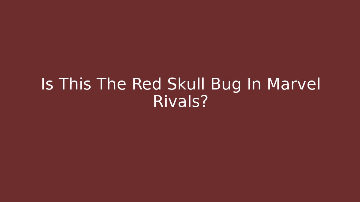Is This The Red Skull Bug In Marvel Rivals?