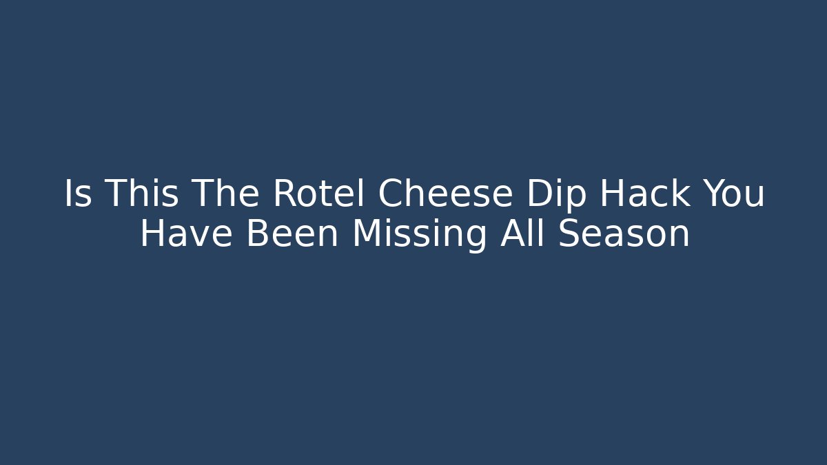 Is This The Rotel Cheese Dip Hack You Have Been Missing All Season