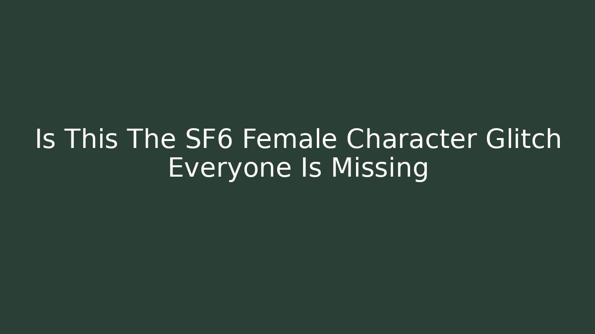 Is This The SF6 Female Character Glitch Everyone Is Missing