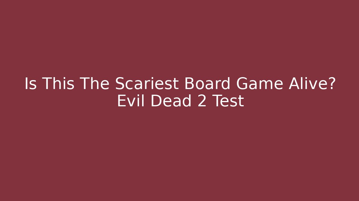 Is This The Scariest Board Game Alive? Evil Dead 2 Test