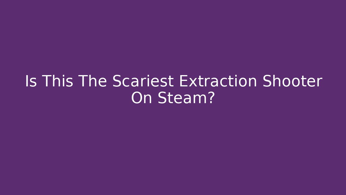 Is This The Scariest Extraction Shooter On Steam?