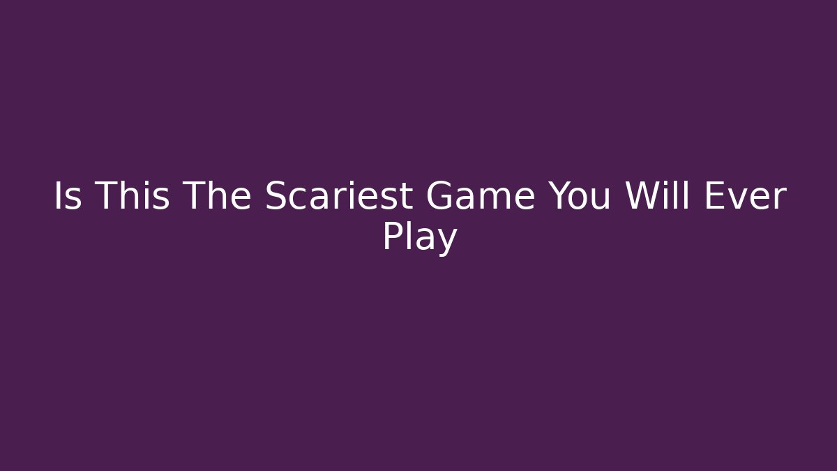 Is This The Scariest Game You Will Ever Play - Create More Assets