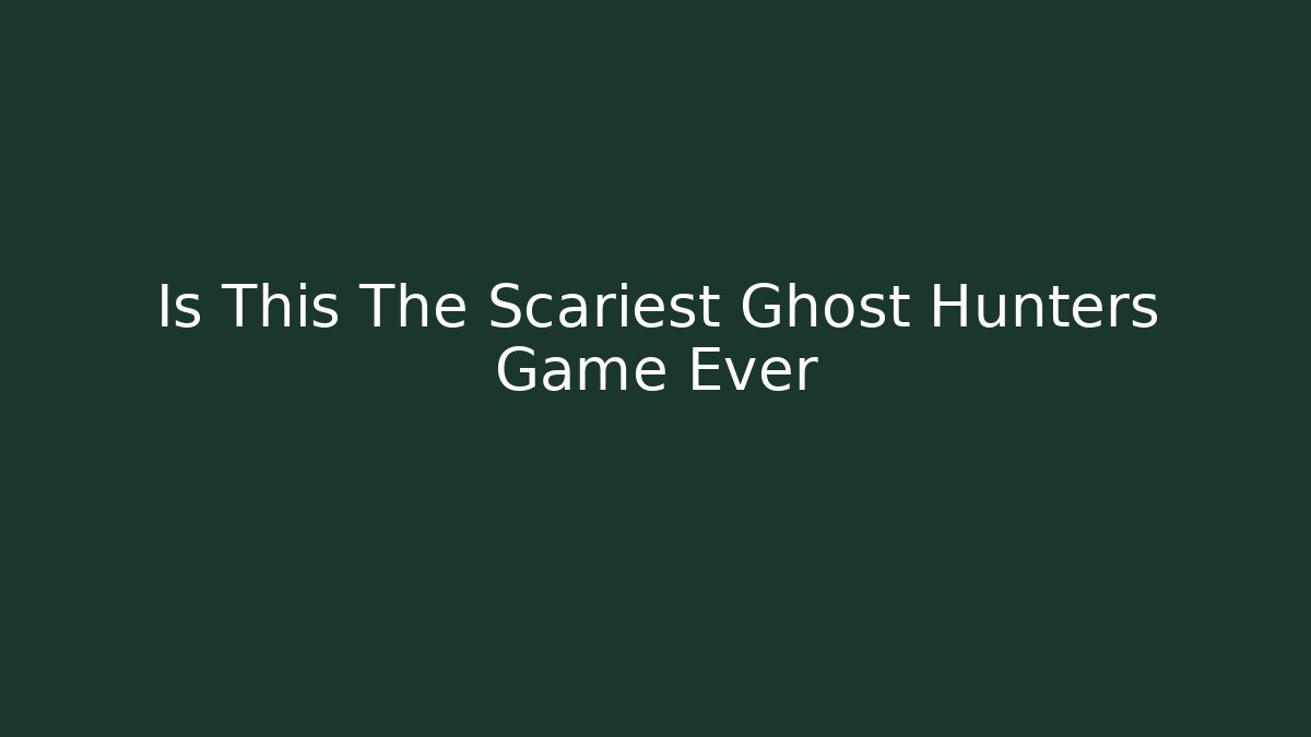 Is This The Scariest Ghost Hunters Game Ever