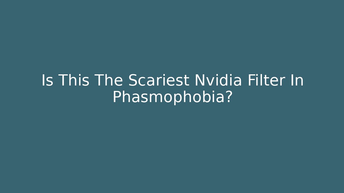 Is This The Scariest Nvidia Filter In Phasmophobia?