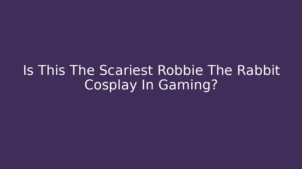 Is This The Scariest Robbie The Rabbit Cosplay In Gaming?
