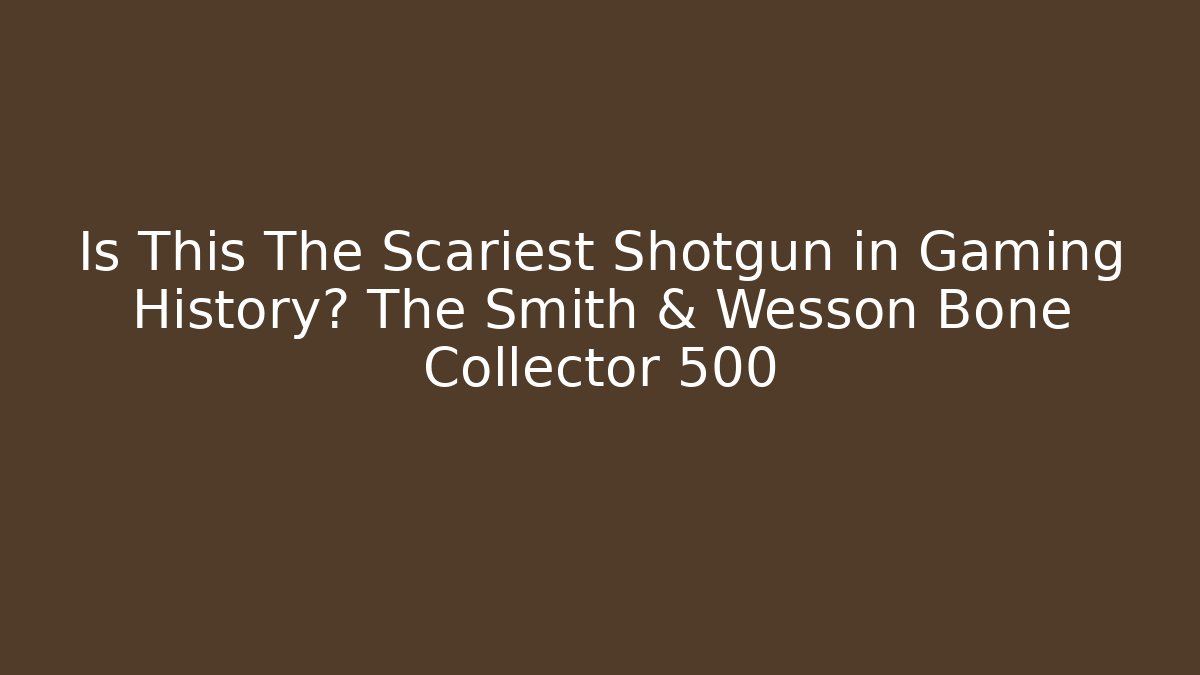 Is This The Scariest Shotgun in Gaming History? The Smith & Wesson Bone Collector 500