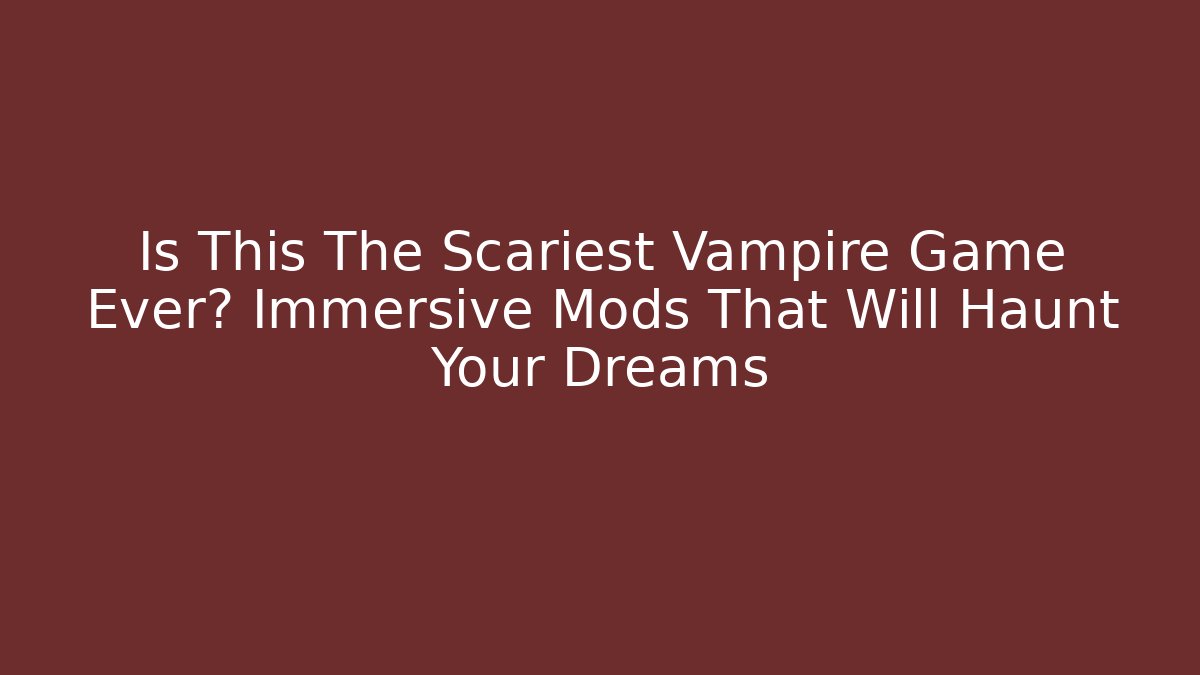 Is This The Scariest Vampire Game Ever? Immersive Mods That Will Haunt Your Dreams