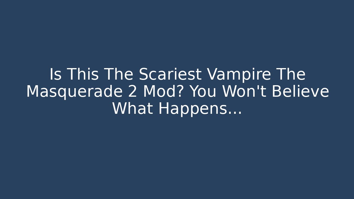 Is This The Scariest Vampire The Masquerade 2 Mod? You Won't Believe What Happens...