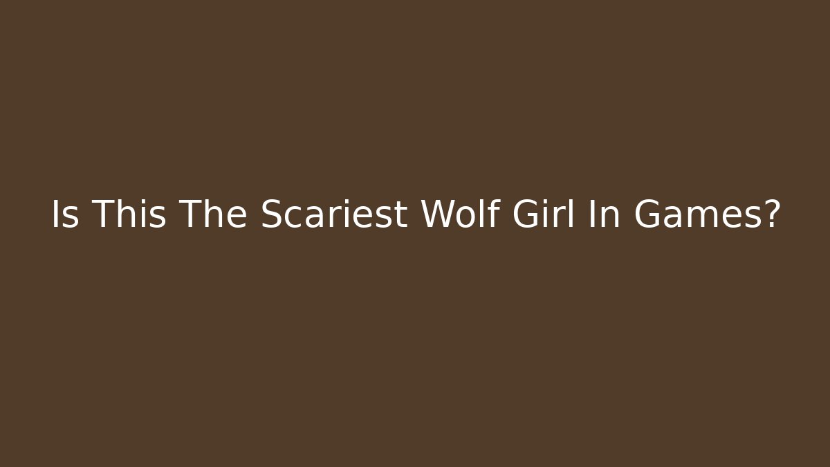 Is This The Scariest Wolf Girl In Games?