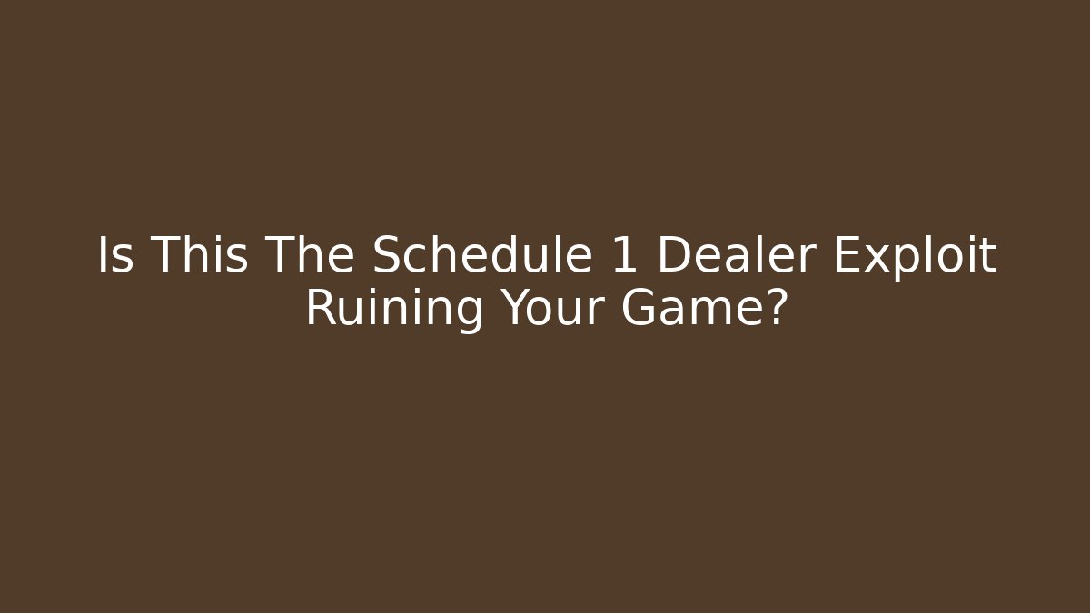 Is This The Schedule 1 Dealer Exploit Ruining Your Game?