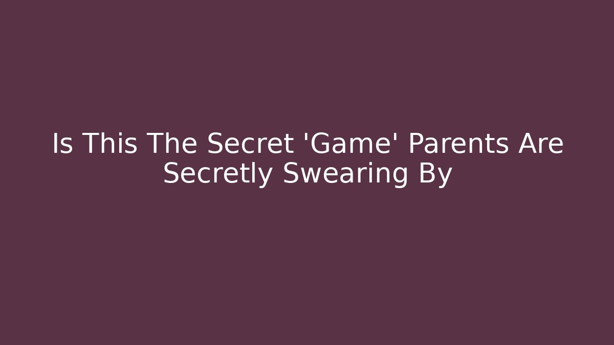 Is This The Secret 'Game' Parents Are Secretly Swearing By
