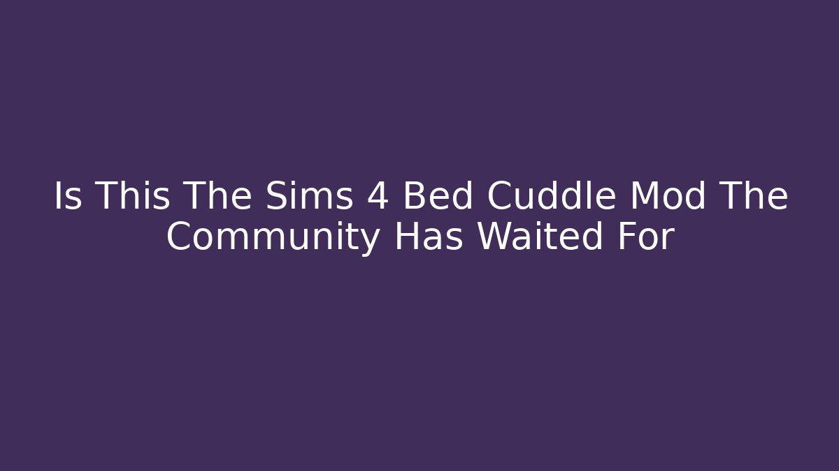 Is This The Sims 4 Bed Cuddle Mod The Community Has Waited For
