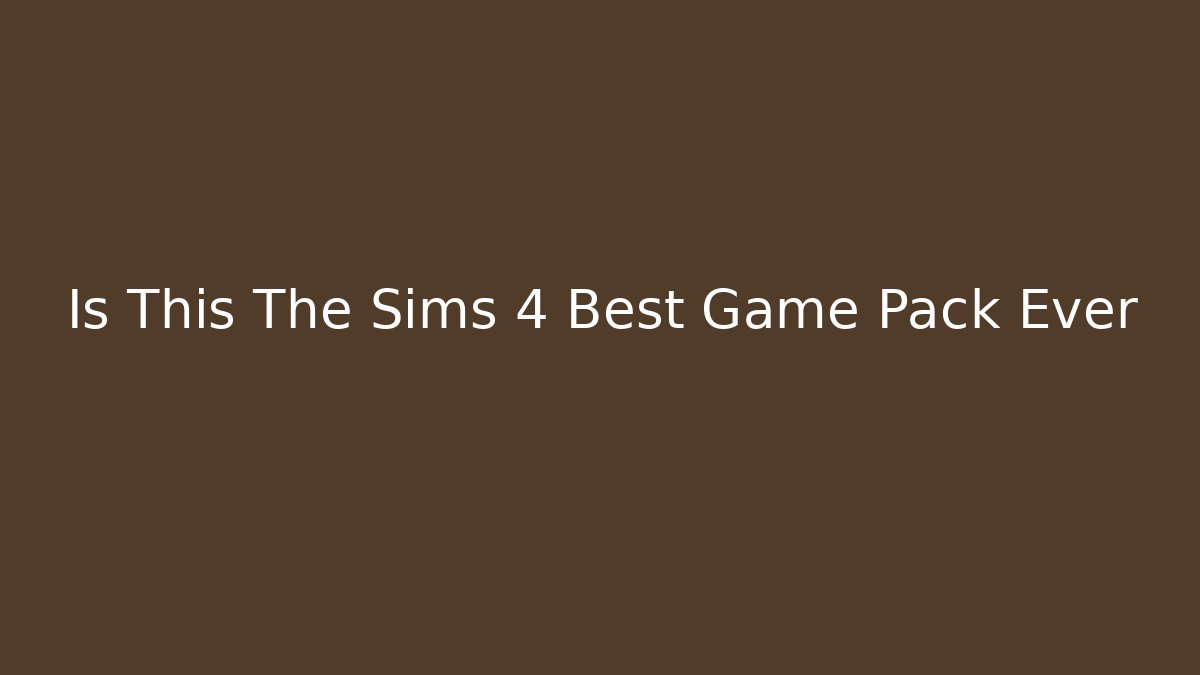 Is This The Sims 4 Best Game Pack Ever