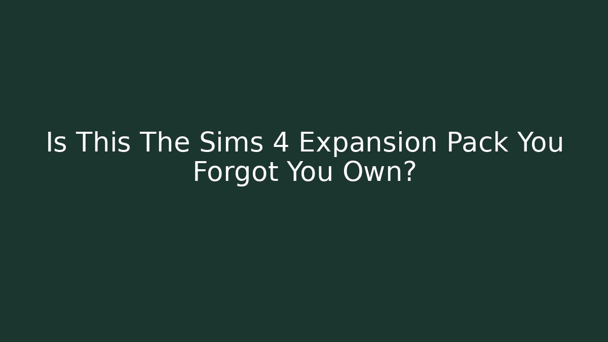 Is This The Sims 4 Expansion Pack You Forgot You Own?