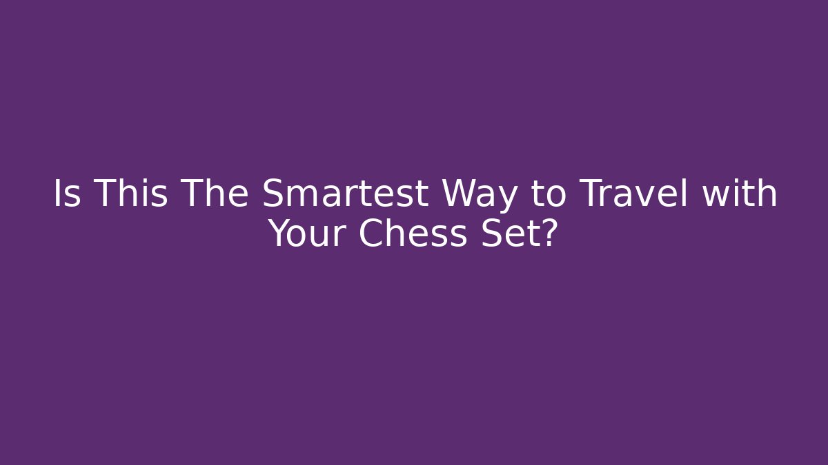 Is This The Smartest Way to Travel with Your Chess Set?