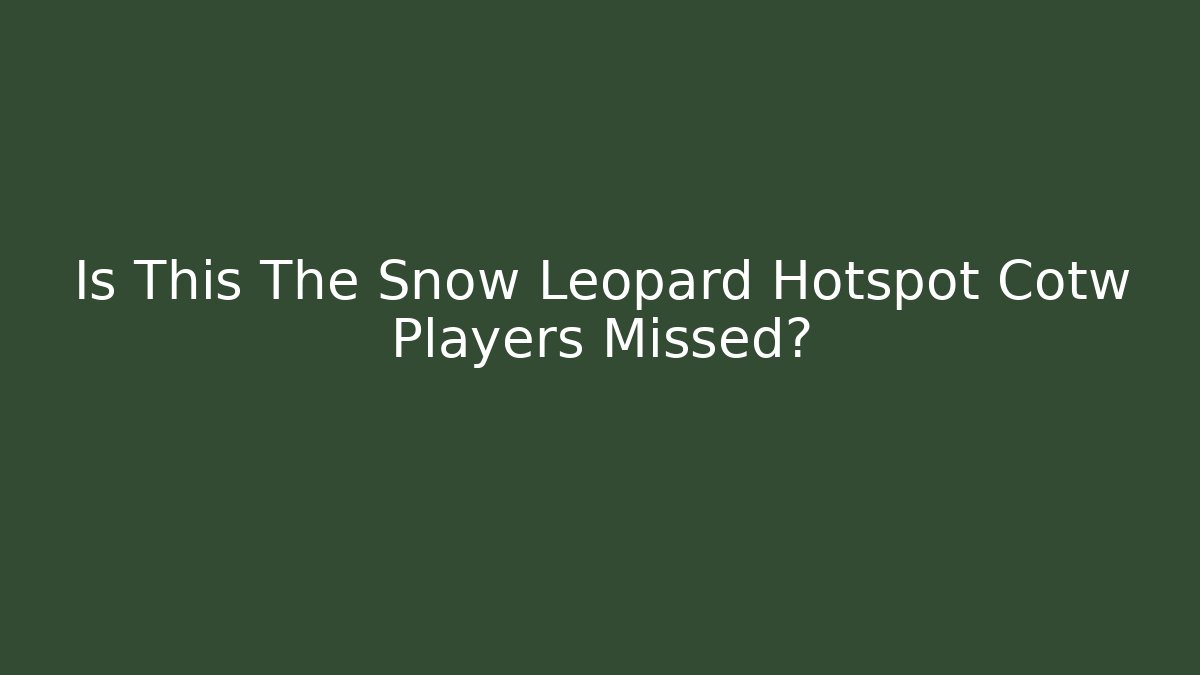 Is This The Snow Leopard Hotspot Cotw Players Missed?