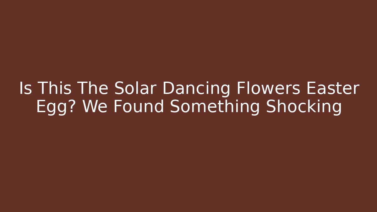 Is This The Solar Dancing Flowers Easter Egg? We Found Something Shocking