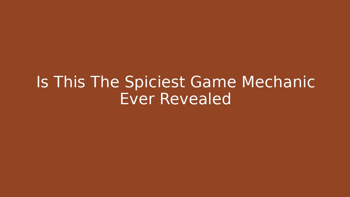 Is This The Spiciest Game Mechanic Ever Revealed