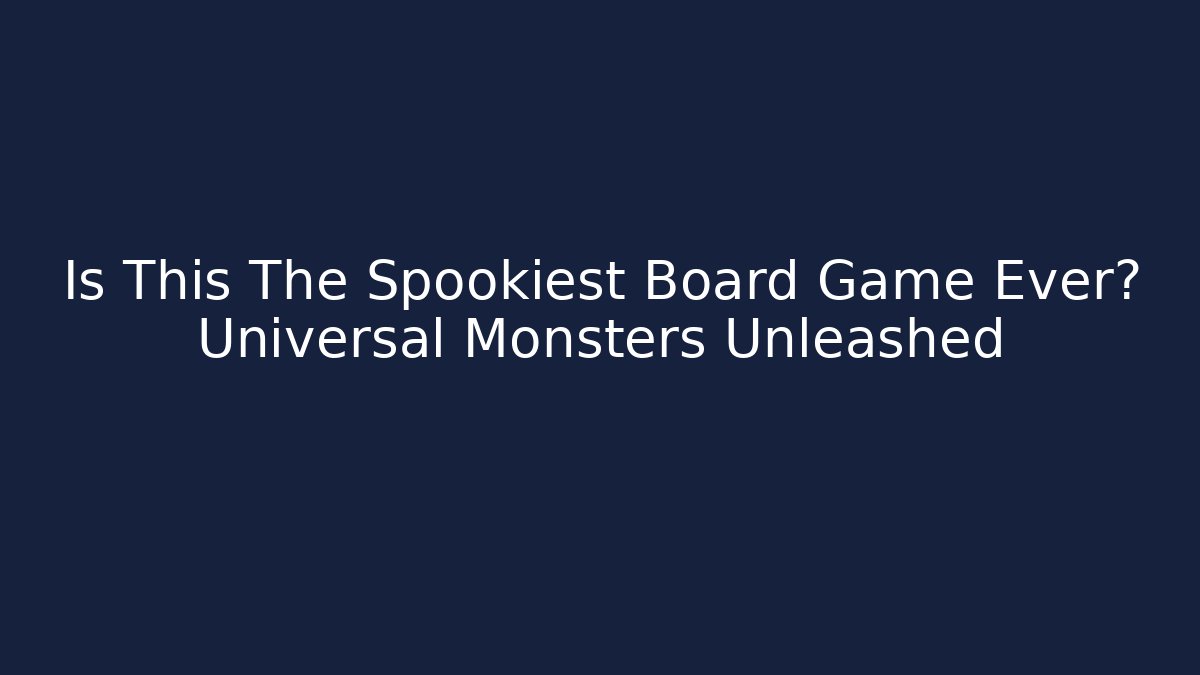 Is This The Spookiest Board Game Ever? Universal Monsters Unleashed