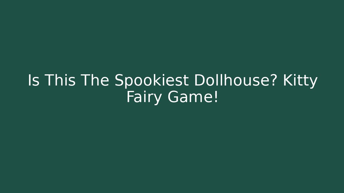 Is This The Spookiest Dollhouse? Kitty Fairy Game!