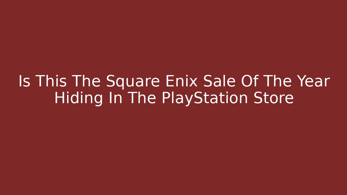 Is This The Square Enix Sale Of The Year Hiding In The PlayStation Store