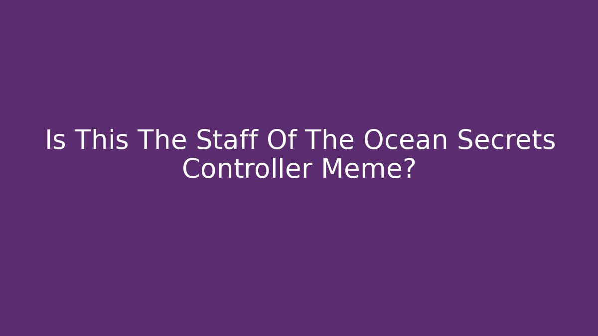 Is This The Staff Of The Ocean Secrets Controller Meme?