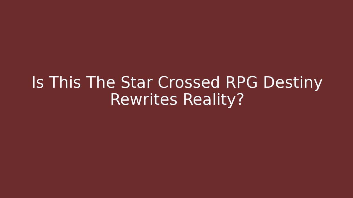 Is This The Star Crossed RPG Destiny Rewrites Reality?