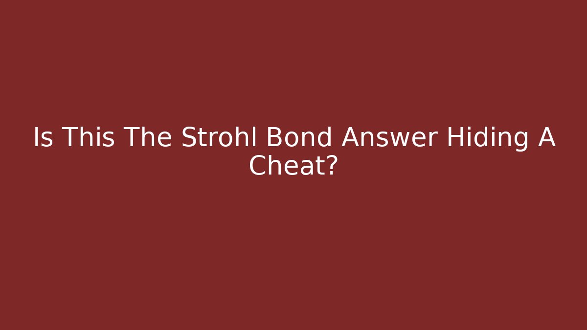 Is This The Strohl Bond Answer Hiding A Cheat?