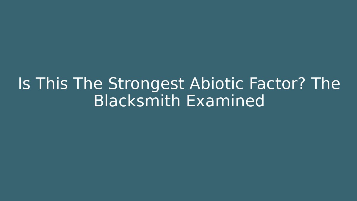 Is This The Strongest Abiotic Factor? The Blacksmith Examined - Create More Assets