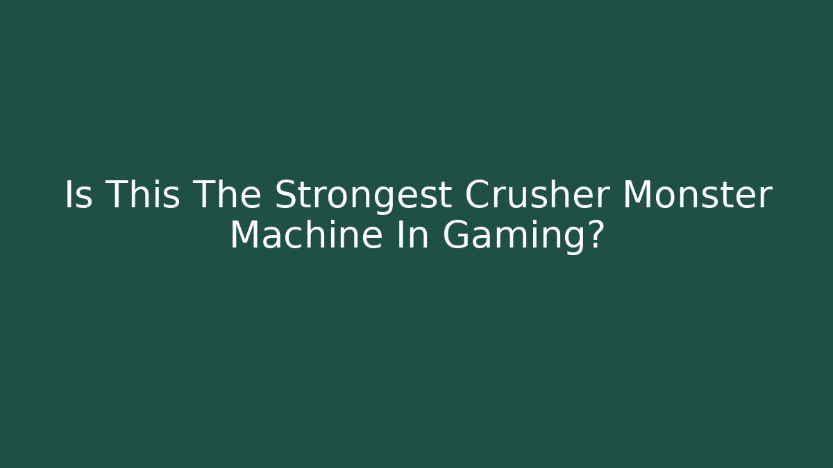 Is This The Strongest Crusher Monster Machine In Gaming?