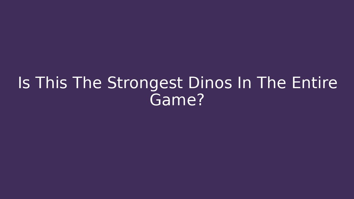 Is This The Strongest Dinos In The Entire Game?