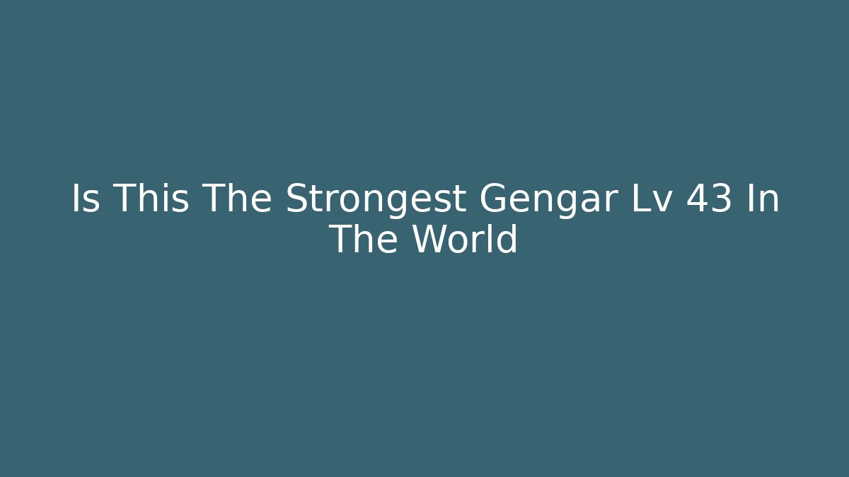 Is This The Strongest Gengar Lv 43 In The World