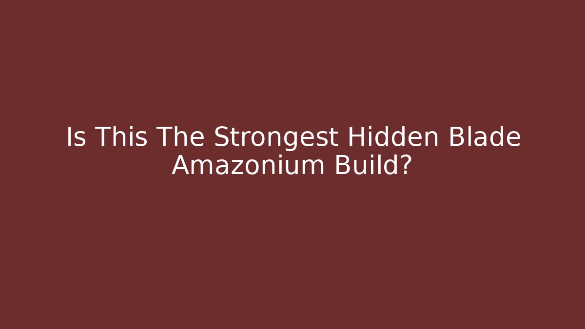 Is This The Strongest Hidden Blade Amazonium Build? - Create More Assets