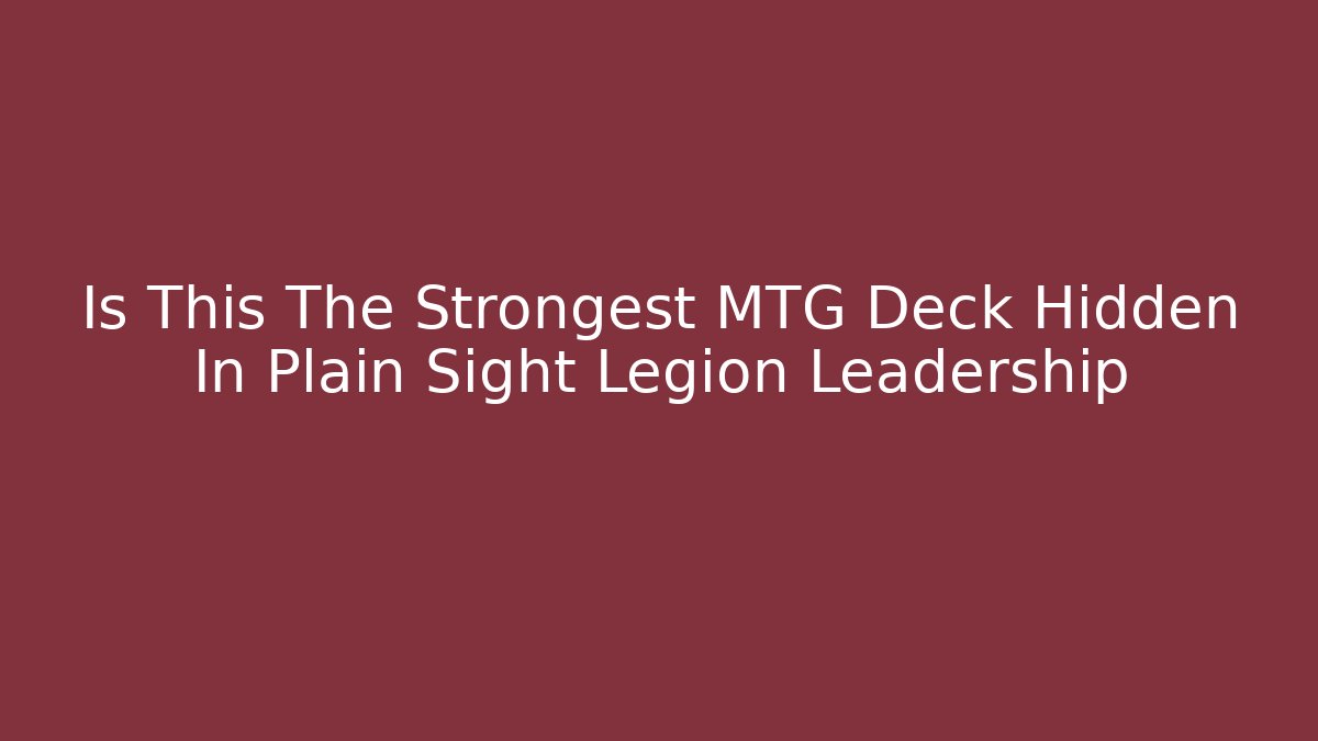 Is This The Strongest MTG Deck Hidden In Plain Sight Legion Leadership