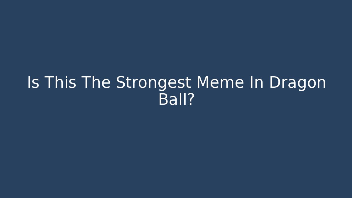 Is This The Strongest Meme In Dragon Ball?