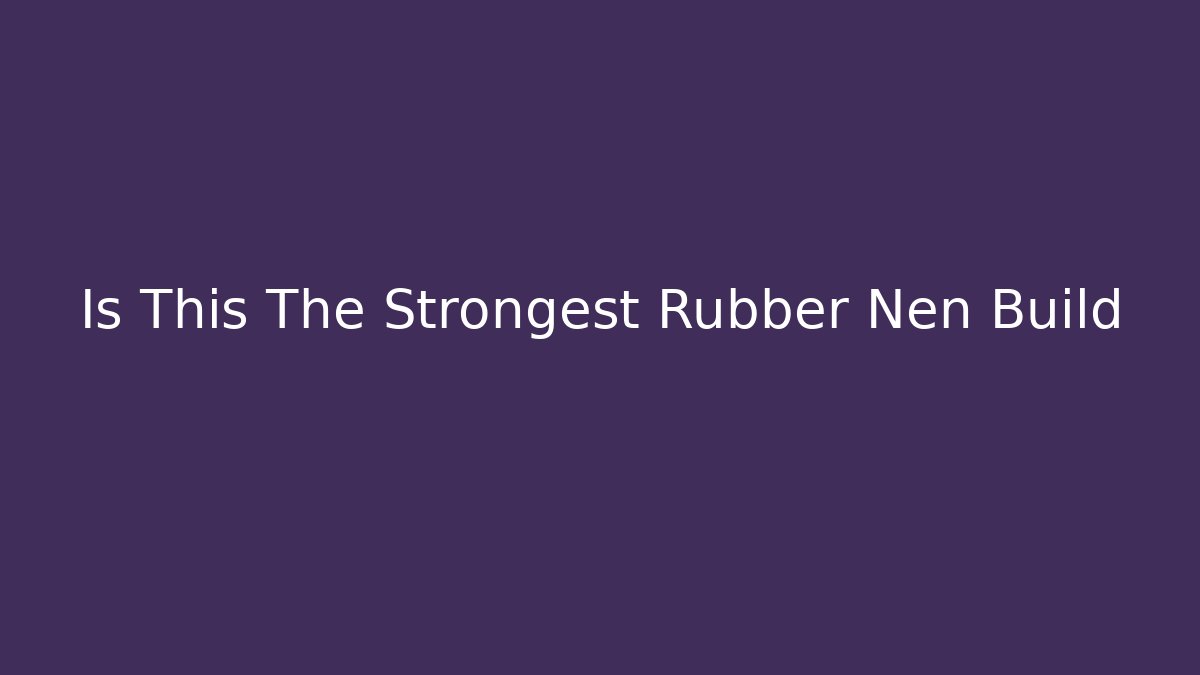 Is This The Strongest Rubber Nen Build - Create More Assets