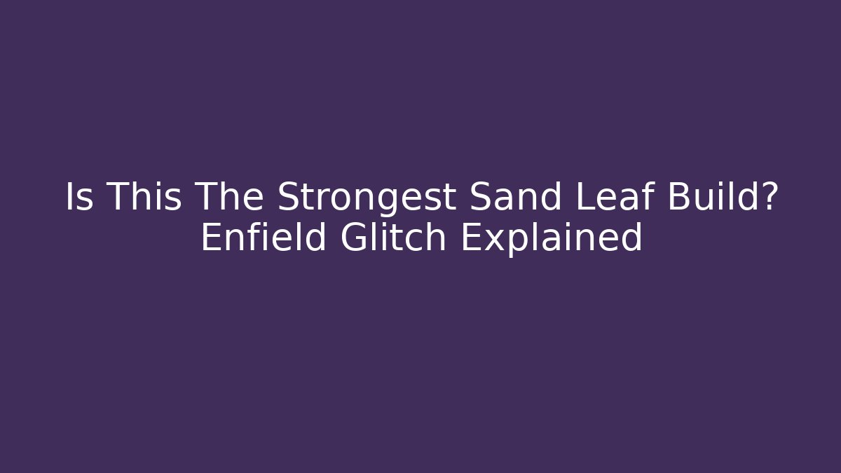 Is This The Strongest Sand Leaf Build? Enfield Glitch Explained