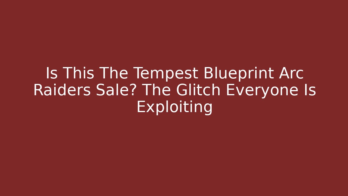Is This The Tempest Blueprint Arc Raiders Sale? The Glitch Everyone Is Exploiting