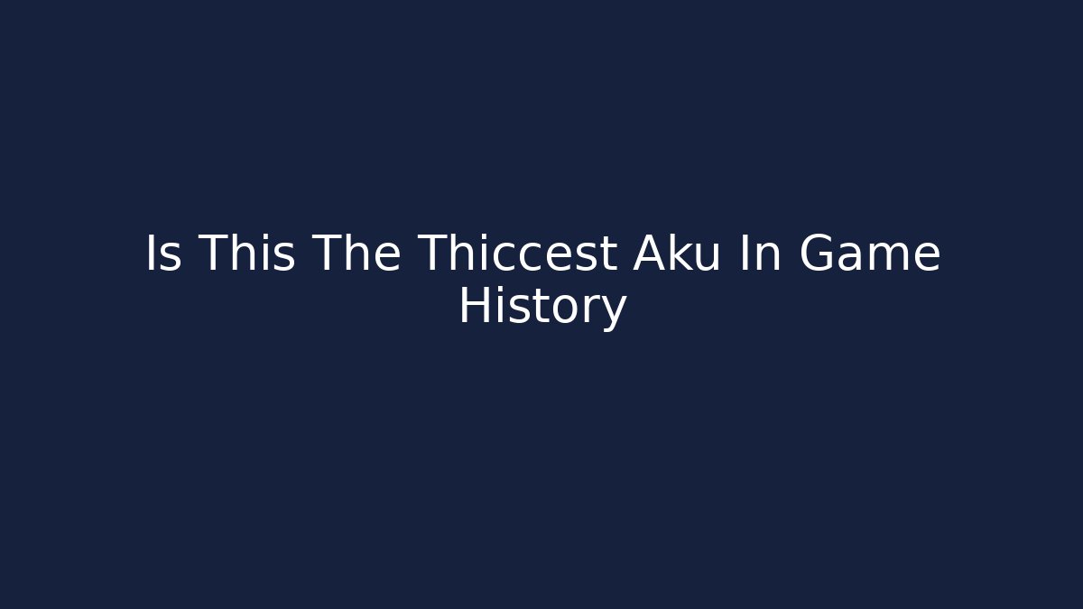 Is This The Thiccest Aku In Game History