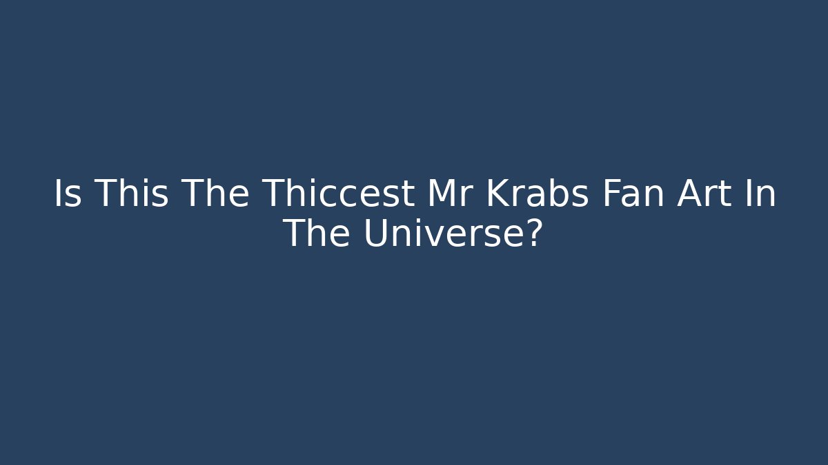 Is This The Thiccest Mr Krabs Fan Art In The Universe?