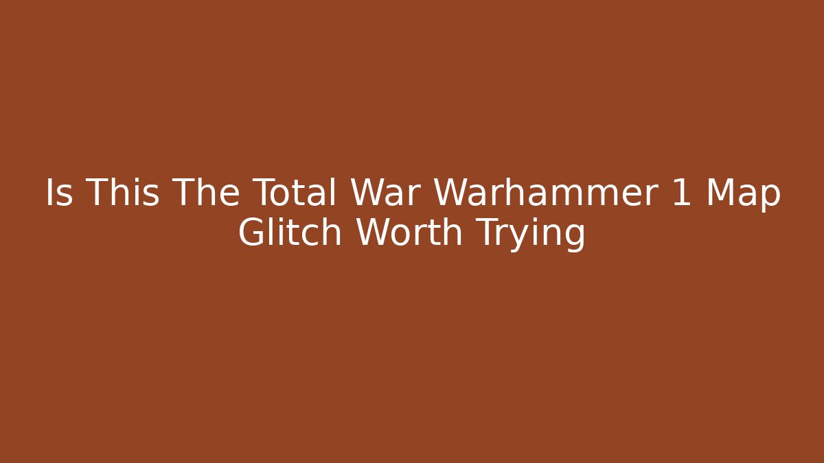 Is This The Total War Warhammer 1 Map Glitch Worth Trying