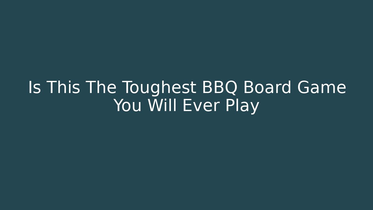 Is This The Toughest BBQ Board Game You Will Ever Play