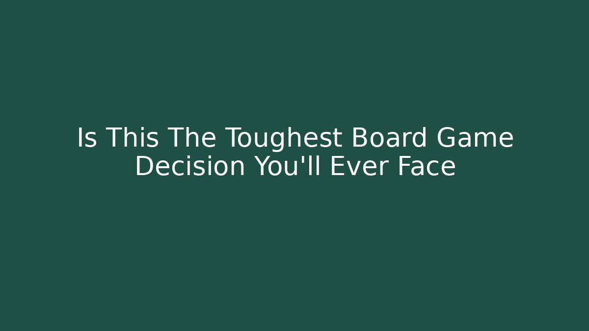 Is This The Toughest Board Game Decision You'll Ever Face
