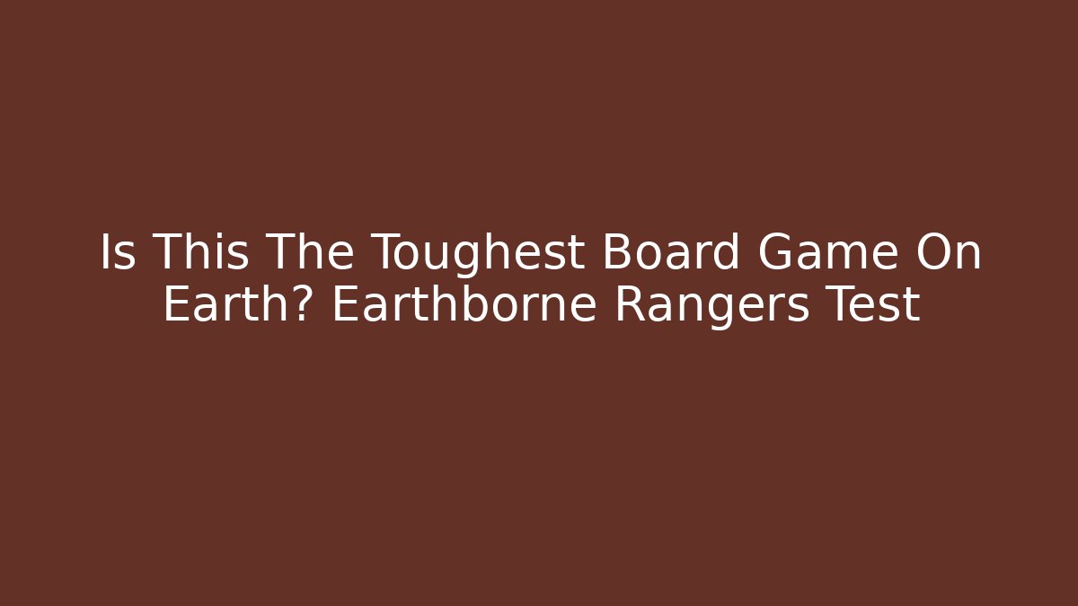 Is This The Toughest Board Game On Earth? Earthborne Rangers Test