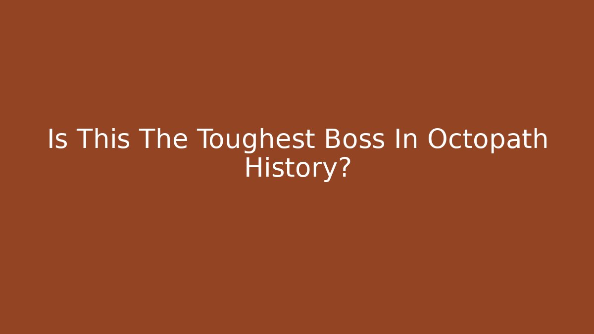 Is This The Toughest Boss In Octopath History?
