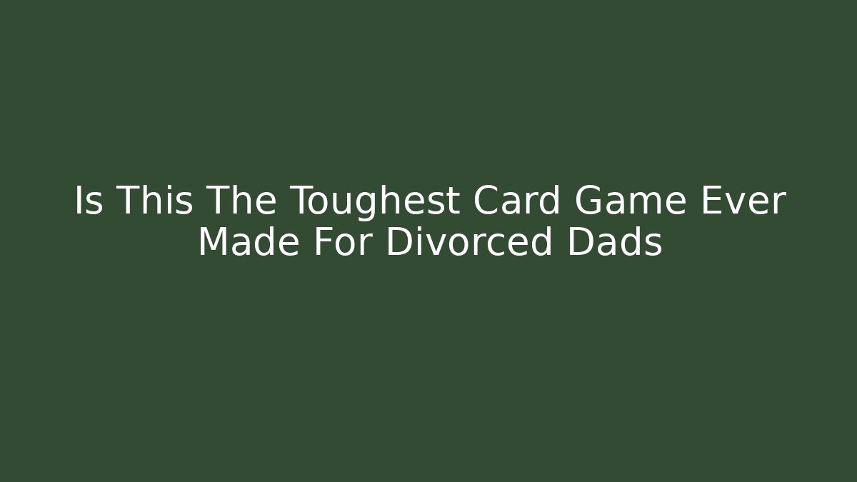 Is This The Toughest Card Game Ever Made For Divorced Dads
